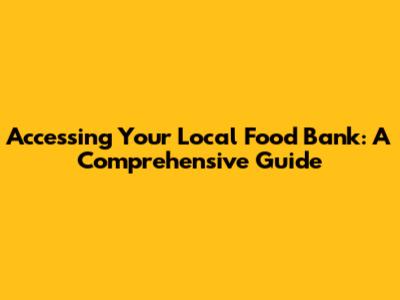 Accessing Your Local Food Bank: A Comprehensive Guide