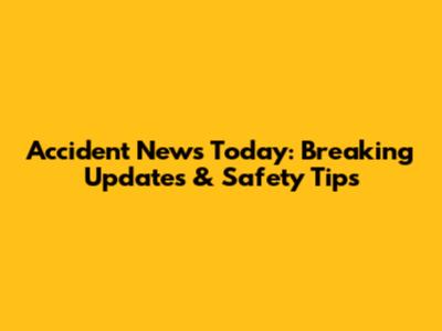 Accident News Today: Breaking Updates & Safety Tips
