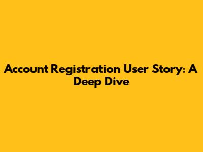Account Registration User Story: A Deep Dive