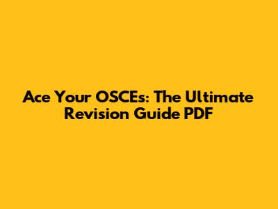 Ace Your OSCEs: The Ultimate Revision Guide PDF