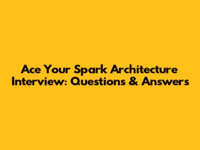 Ace Your Spark Architecture Interview: Questions & Answers