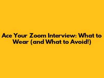 Ace Your Zoom Interview: What to Wear (and What to Avoid!)