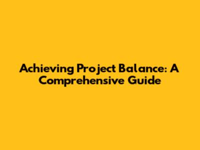 Achieving Project Balance: A Comprehensive Guide