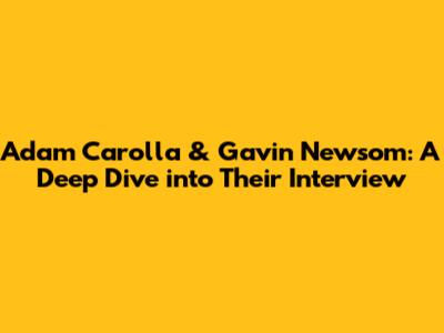 Adam Carolla & Gavin Newsom: A Deep Dive into Their Interview