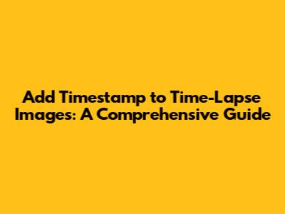 Add Timestamp to Time-Lapse Images: A Comprehensive Guide