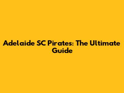 Adelaide SC Pirates: The Ultimate Guide