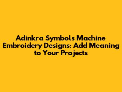 Adinkra Symbols Machine Embroidery Designs: Add Meaning to Your Projects