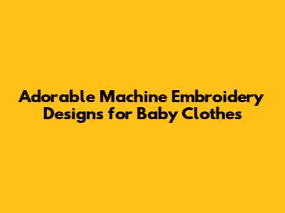 Adorable Machine Embroidery Designs for Baby Clothes