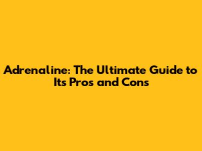 Adrenaline: The Ultimate Guide to Its Pros and Cons