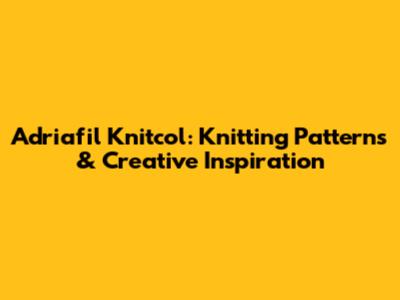 Adriafil Knitcol: Knitting Patterns & Creative Inspiration