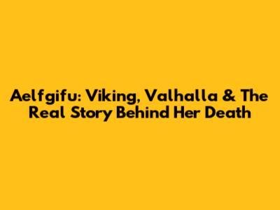 Aelfgifu: Viking, Valhalla & The Real Story Behind Her Death