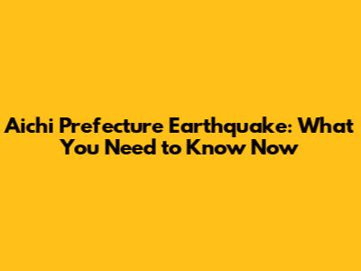 Aichi Prefecture Earthquake: What You Need to Know Now