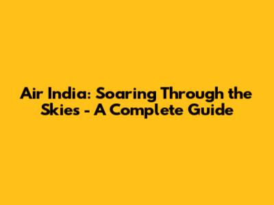 Air India: Soaring Through the Skies - A Complete Guide