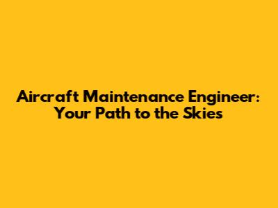 Aircraft Maintenance Engineer: Your Path to the Skies