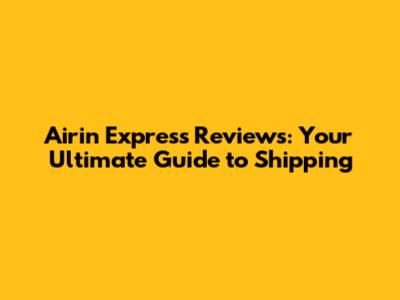 Airin Express Reviews: Your Ultimate Guide to Shipping