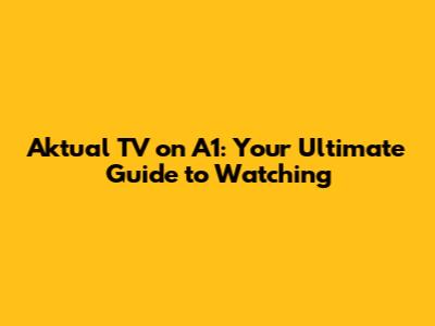 Aktual TV on A1: Your Ultimate Guide to Watching