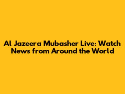 Al Jazeera Mubasher Live: Watch News from Around the World