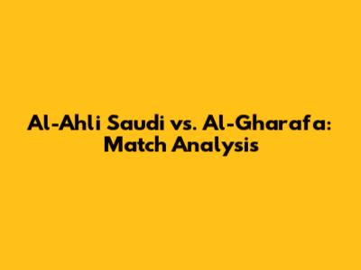 Al-Ahli Saudi vs. Al-Gharafa: Match Analysis