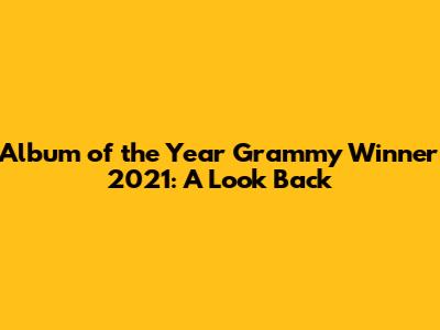 Album of the Year Grammy Winner 2021: A Look Back