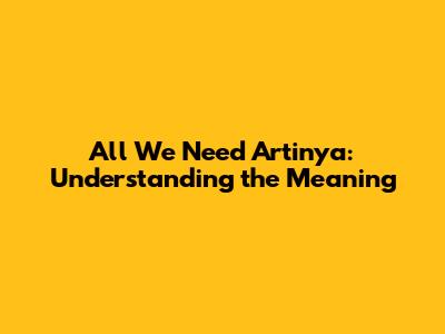 All We Need Artinya: Understanding the Meaning