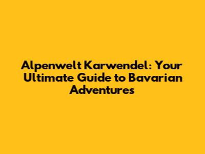 Alpenwelt Karwendel: Your Ultimate Guide to Bavarian Adventures