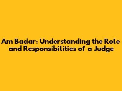 Am Badar: Understanding the Role and Responsibilities of a Judge