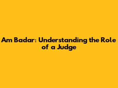 Am Badar: Understanding the Role of a Judge