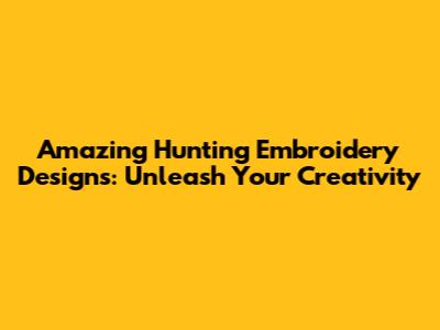 Amazing Hunting Embroidery Designs: Unleash Your Creativity