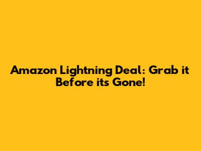 Amazon Lightning Deal: Grab it Before it's Gone!