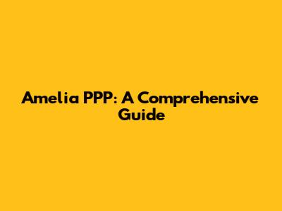 Amelia PPP: A Comprehensive Guide