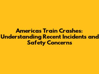 America's Train Crashes: Understanding Recent Incidents and Safety Concerns