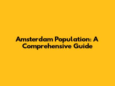 Amsterdam Population: A Comprehensive Guide
