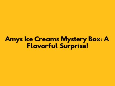 Amy's Ice Creams Mystery Box: A Flavorful Surprise!