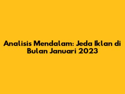 Analisis Mendalam: Jeda Iklan di Bulan Januari 2023