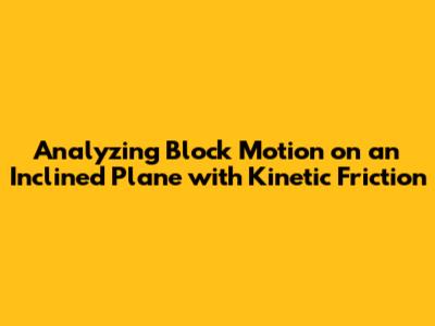Analyzing Block Motion on an Inclined Plane with Kinetic Friction