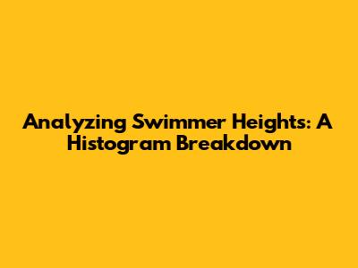 Analyzing Swimmer Heights: A Histogram Breakdown