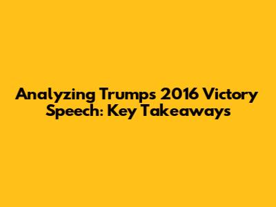 Analyzing Trump's 2016 Victory Speech: Key Takeaways