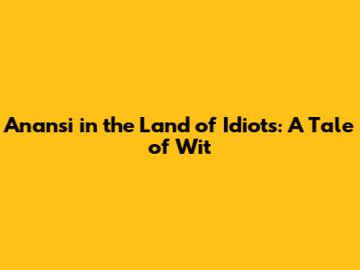 Anansi in the Land of Idiots: A Tale of Wit