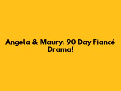 Angela & Maury: 90 Day Fiancé Drama!