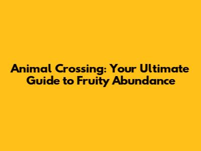 Animal Crossing: Your Ultimate Guide to Fruity Abundance