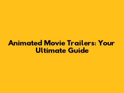 Animated Movie Trailers: Your Ultimate Guide