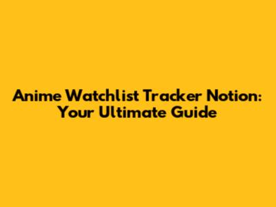 Anime Watchlist Tracker Notion: Your Ultimate Guide