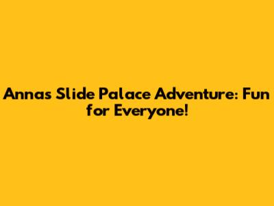 Anna's Slide Palace Adventure: Fun for Everyone!