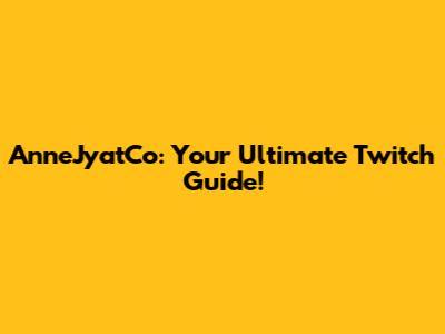 AnneJyatCo: Your Ultimate Twitch Guide!