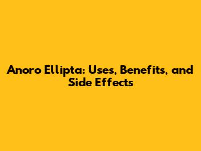 Anoro Ellipta: Uses, Benefits, and Side Effects