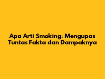 Apa Arti Smoking: Mengupas Tuntas Fakta dan Dampaknya