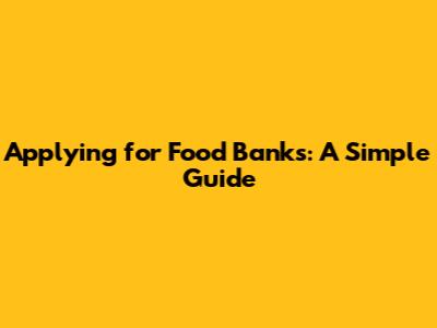 Applying for Food Banks: A Simple Guide