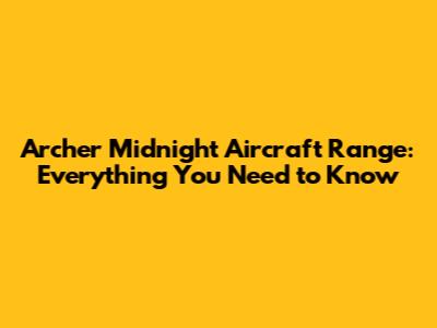 Archer Midnight Aircraft Range: Everything You Need to Know