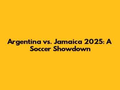 Argentina vs. Jamaica 2025: A Soccer Showdown