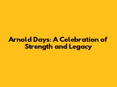 Arnold Days: A Celebration of Strength and Legacy